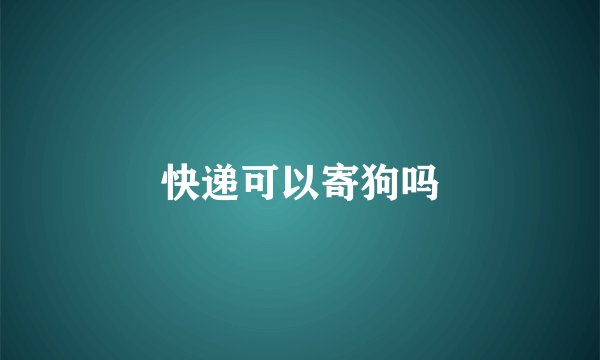 快递可以寄狗吗