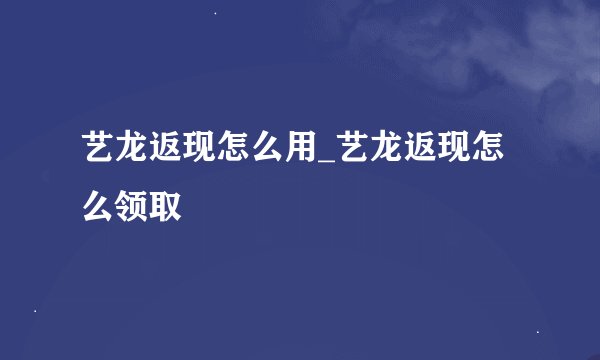 艺龙返现怎么用_艺龙返现怎么领取