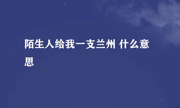 陌生人给我一支兰州 什么意思