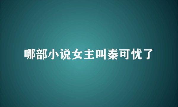 哪部小说女主叫秦可忧了