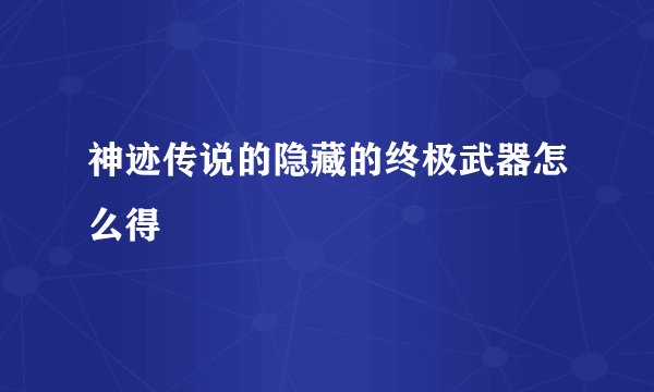 神迹传说的隐藏的终极武器怎么得
