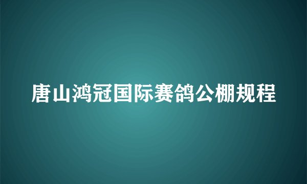 唐山鸿冠国际赛鸽公棚规程