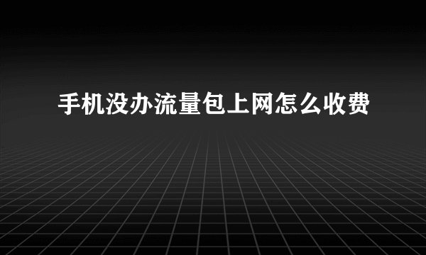 手机没办流量包上网怎么收费