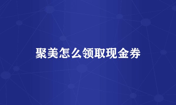 聚美怎么领取现金券