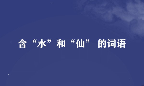 含“水”和“仙” 的词语