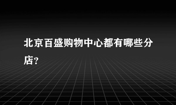 北京百盛购物中心都有哪些分店？