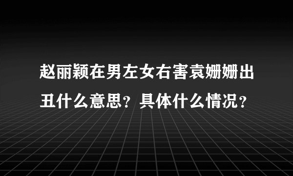 赵丽颖在男左女右害袁姗姗出丑什么意思？具体什么情况？