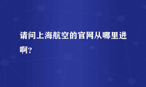 请问上海航空的官网从哪里进啊？