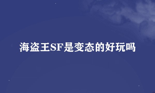 海盗王SF是变态的好玩吗