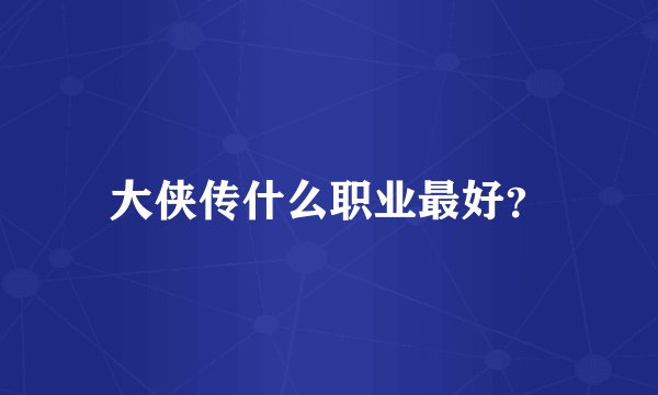大侠传什么职业最好？