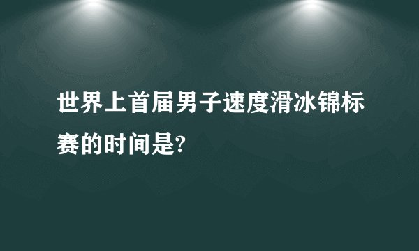 世界上首届男子速度滑冰锦标赛的时间是?
