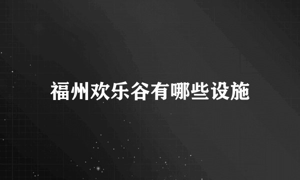 福州欢乐谷有哪些设施