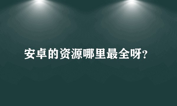 安卓的资源哪里最全呀？