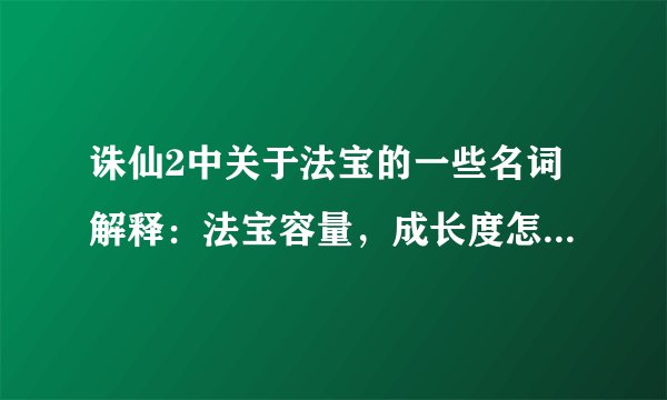 诛仙2中关于法宝的一些名词解释:法宝容量,成长度怎么看,法宝吃玉和扩容是什么意思?