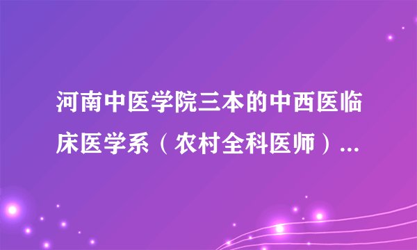 河南中医学院三本的中西医临床医学系（农村全科医师）是什么意思？
