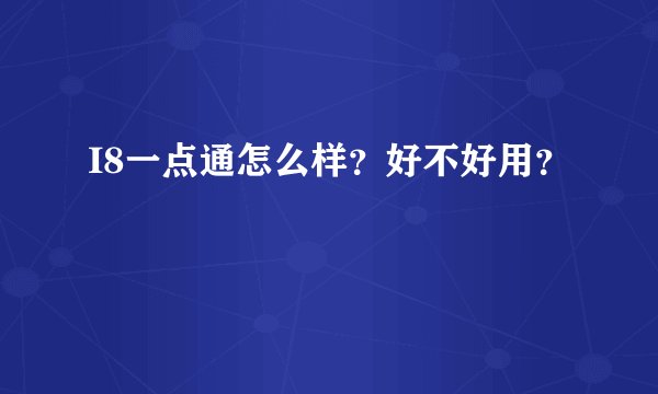 I8一点通怎么样？好不好用？