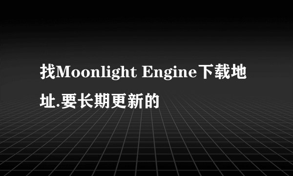 找Moonlight Engine下载地址.要长期更新的