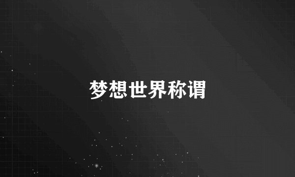 梦想世界称谓
