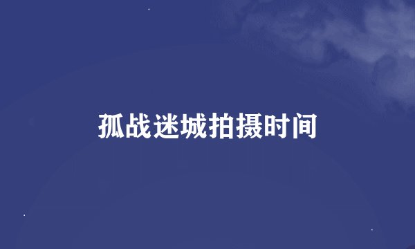 孤战迷城拍摄时间