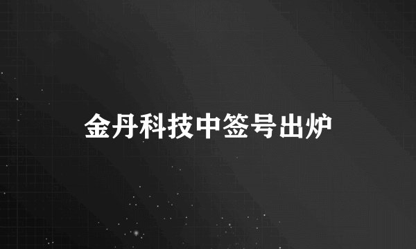 金丹科技中签号出炉