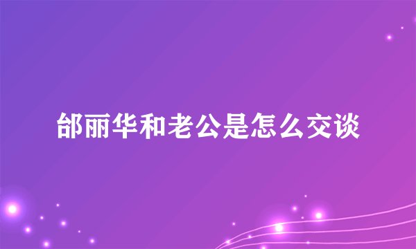邰丽华和老公是怎么交谈