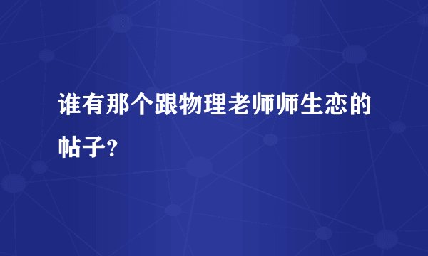 谁有那个跟物理老师师生恋的帖子？