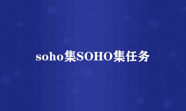 soho集SOHO集任务