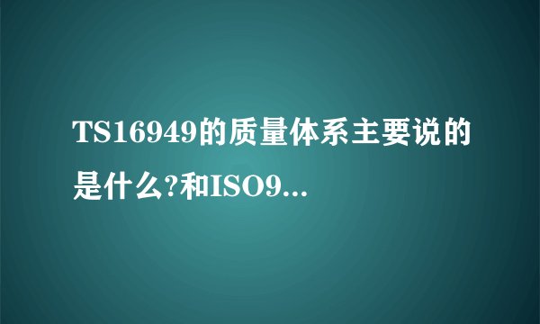 TS16949的质量体系主要说的是什么?和ISO9000有什么区别吗?