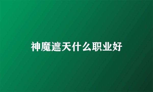 神魔遮天什么职业好