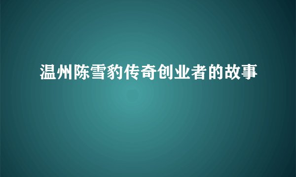 温州陈雪豹传奇创业者的故事