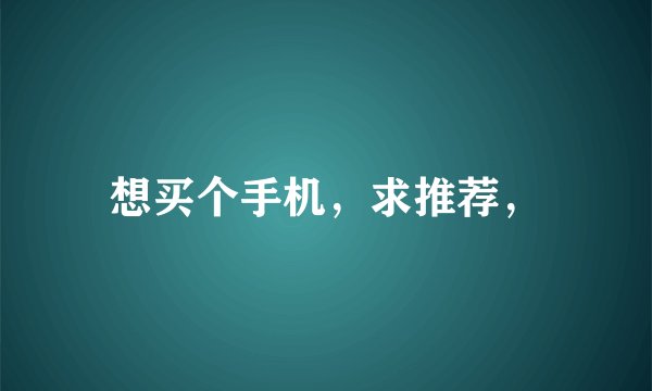想买个手机,求推荐,