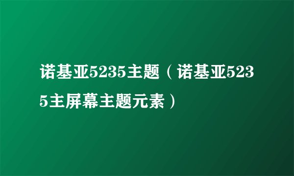 诺基亚5235主题（诺基亚5235主屏幕主题元素）