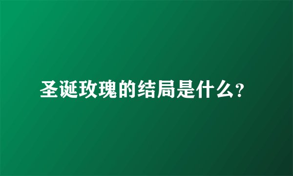 圣诞玫瑰的结局是什么？