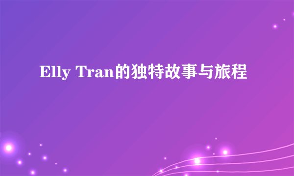 Elly Tran的独特故事与旅程