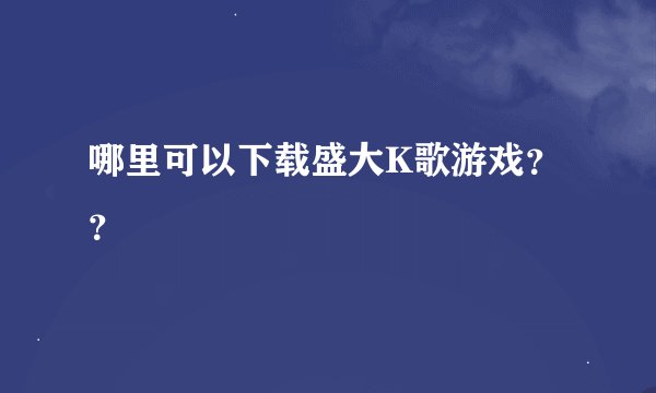 哪里可以下载盛大K歌游戏??