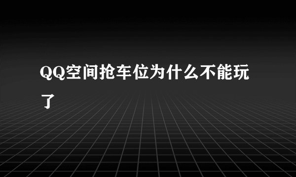 QQ空间抢车位为什么不能玩了