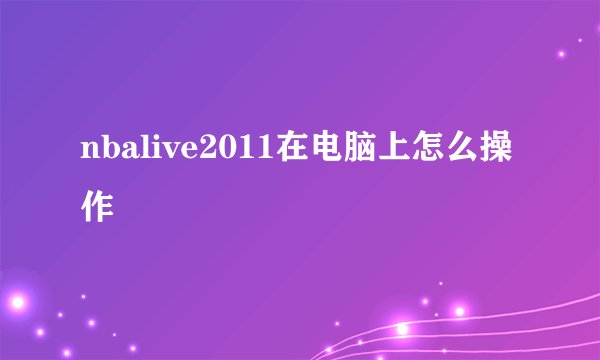 nbalive2011在电脑上怎么操作