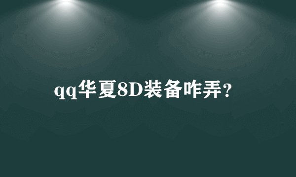 qq华夏8D装备咋弄？