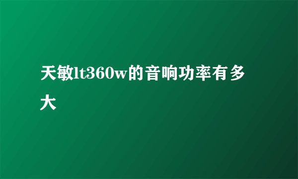 天敏lt360w的音响功率有多大