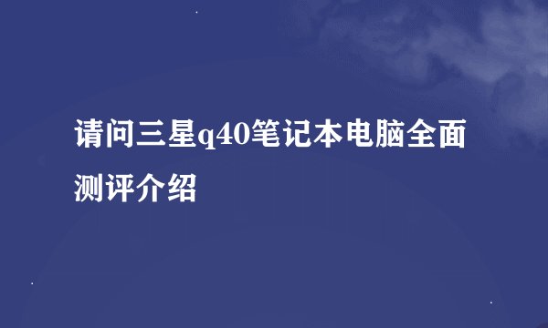 请问三星q40笔记本电脑全面测评介绍