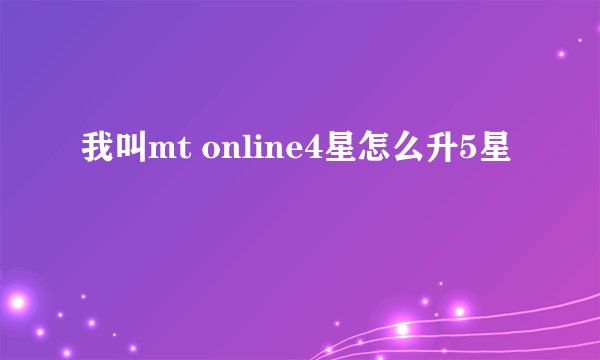 我叫mt online4星怎么升5星
