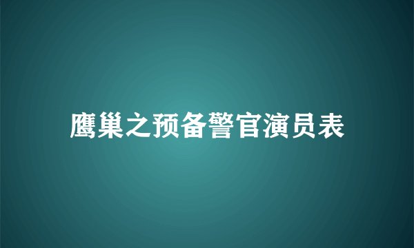 鹰巢之预备警官演员表