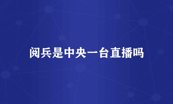 阅兵是中央一台直播吗