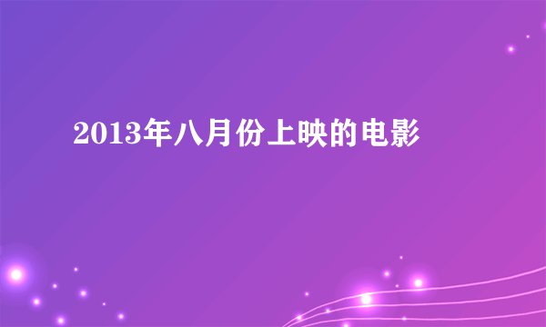 2013年八月份上映的电影