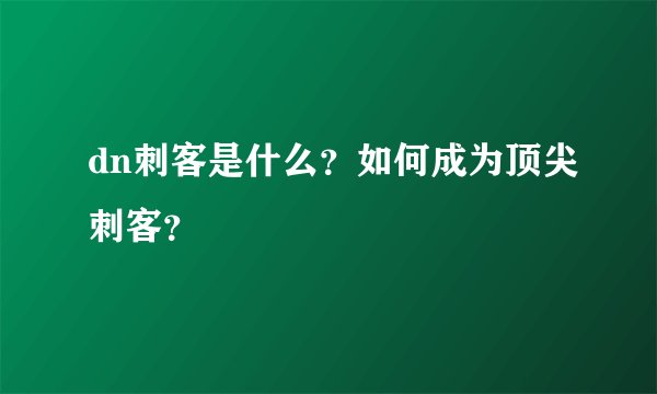 dn刺客是什么？如何成为顶尖刺客？