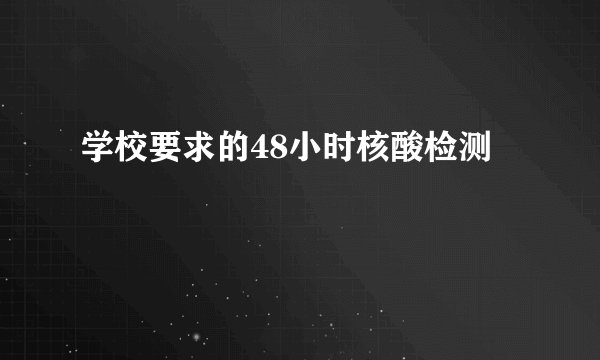 学校要求的48小时核酸检测