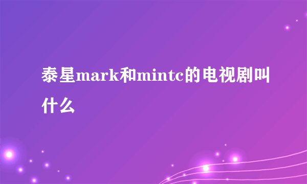 泰星mark和mintc的电视剧叫什么