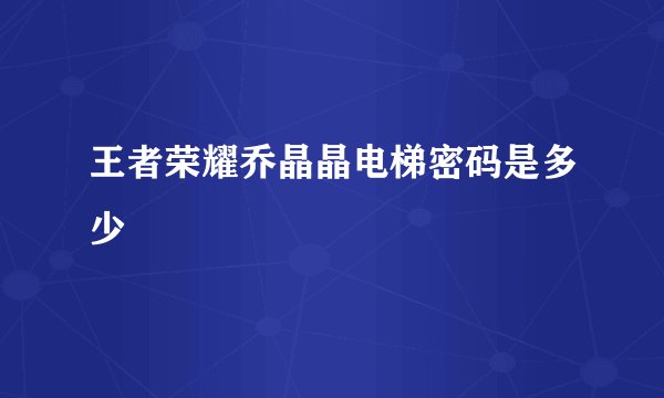 王者荣耀乔晶晶电梯密码是多少