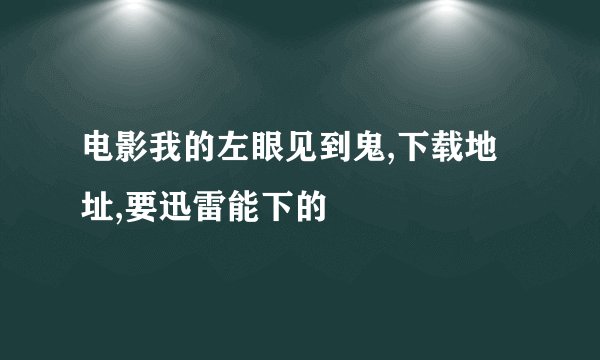 电影我的左眼见到鬼,下载地址,要迅雷能下的
