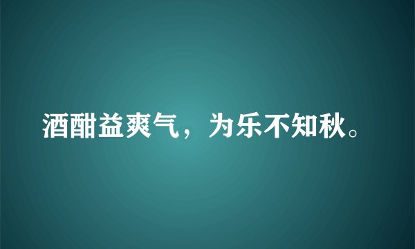 酒酣益爽气，为乐不知秋。